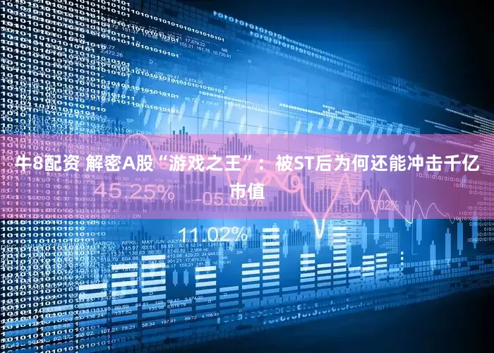 牛8配资 解密A股“游戏之王”：被ST后为何还能冲击千亿市值