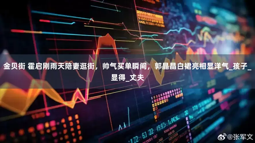 金贝街 霍启刚雨天陪妻逛街，帅气买单瞬间，郭晶晶白裙亮相显洋气_孩子_显得_丈夫