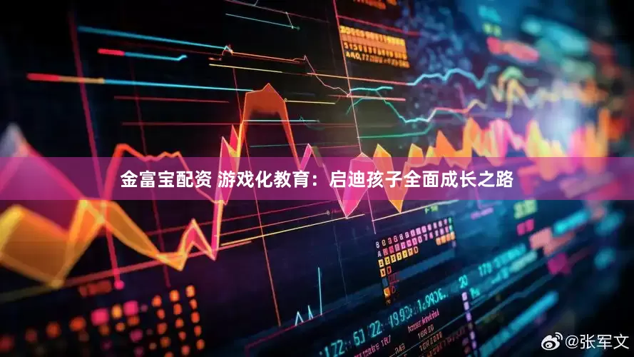 金富宝配资 游戏化教育：启迪孩子全面成长之路
