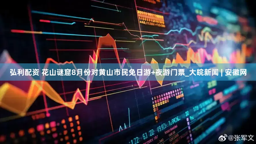 弘利配资 花山谜窟8月份对黄山市民免日游+夜游门票_大皖新闻 | 安徽网