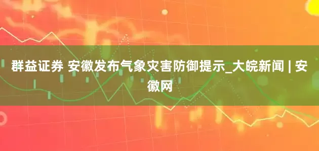 群益证券 安徽发布气象灾害防御提示_大皖新闻 | 安徽网