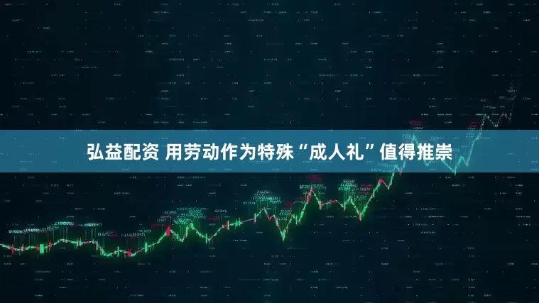 弘益配资 用劳动作为特殊“成人礼”值得推崇