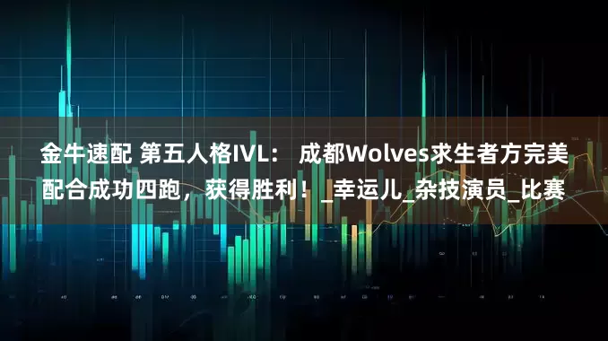 金牛速配 第五人格IVL： 成都Wolves求生者方完美配合成功四跑，获得胜利！_幸运儿_杂技演员_比赛