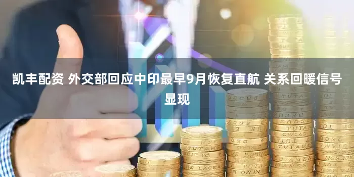 凯丰配资 外交部回应中印最早9月恢复直航 关系回暖信号显现