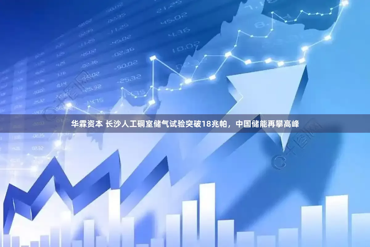 华霖资本 长沙人工硐室储气试验突破18兆帕，中国储能再攀高峰