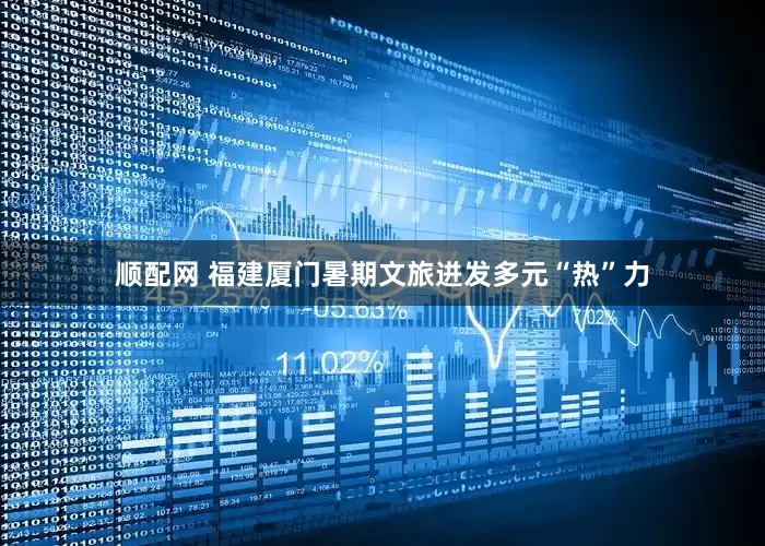 顺配网 福建厦门暑期文旅迸发多元“热”力