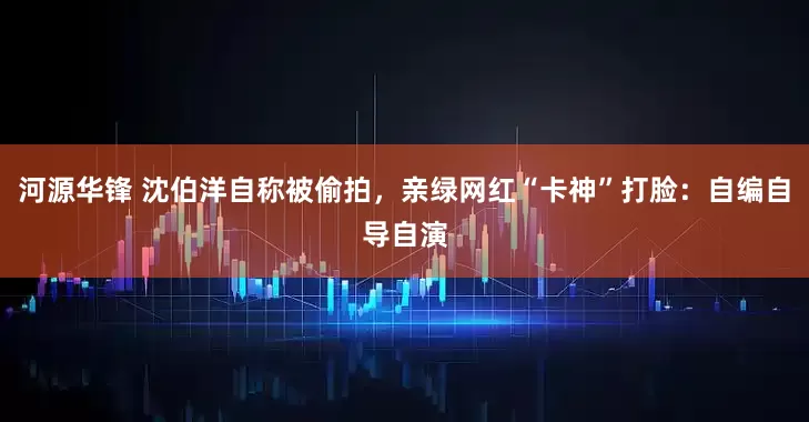 河源华锋 沈伯洋自称被偷拍，亲绿网红“卡神”打脸：自编自导自演