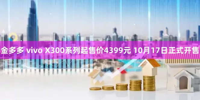 金多多 vivo X300系列起售价4399元 10月17日正式开售