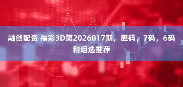 融创配资 福彩3D第2026017期,胆码,7码,6码和组选推荐